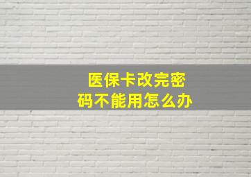 医保卡改完密码不能用怎么办