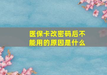 医保卡改密码后不能用的原因是什么