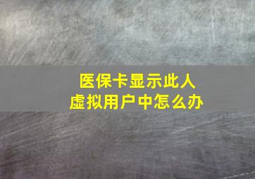 医保卡显示此人虚拟用户中怎么办