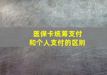 医保卡统筹支付和个人支付的区别