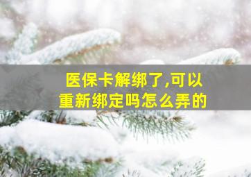 医保卡解绑了,可以重新绑定吗怎么弄的