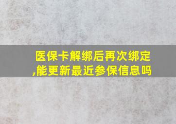 医保卡解绑后再次绑定,能更新最近参保信息吗