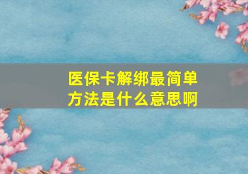 医保卡解绑最简单方法是什么意思啊