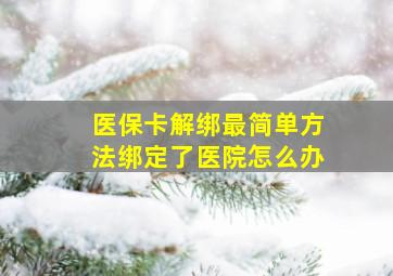 医保卡解绑最简单方法绑定了医院怎么办