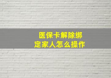 医保卡解除绑定家人怎么操作