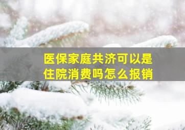 医保家庭共济可以是住院消费吗怎么报销