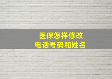 医保怎样修改电话号码和姓名