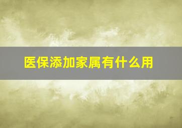 医保添加家属有什么用