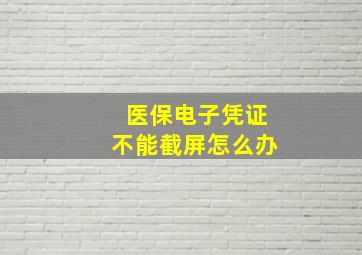 医保电子凭证不能截屏怎么办