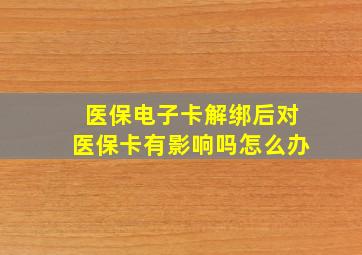 医保电子卡解绑后对医保卡有影响吗怎么办