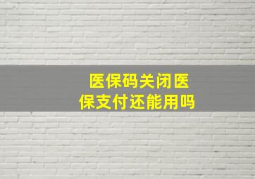 医保码关闭医保支付还能用吗