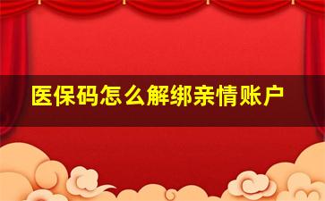 医保码怎么解绑亲情账户