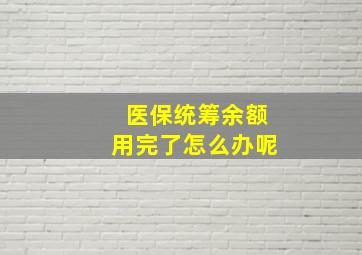 医保统筹余额用完了怎么办呢