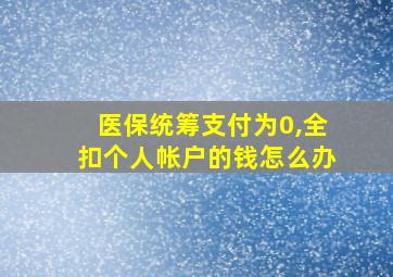 医保统筹支付为0,全扣个人帐户的钱怎么办