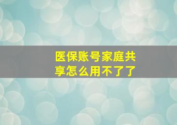 医保账号家庭共享怎么用不了了