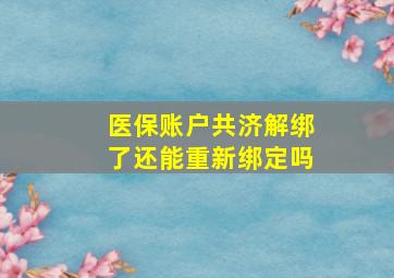 医保账户共济解绑了还能重新绑定吗