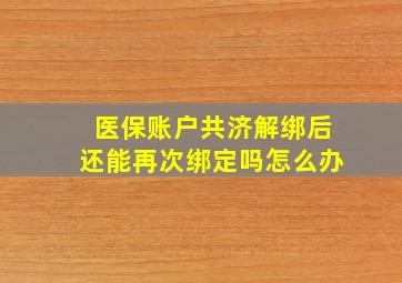 医保账户共济解绑后还能再次绑定吗怎么办