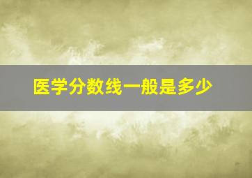 医学分数线一般是多少