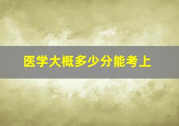 医学大概多少分能考上