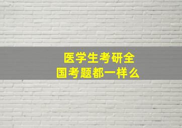 医学生考研全国考题都一样么