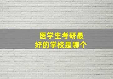 医学生考研最好的学校是哪个