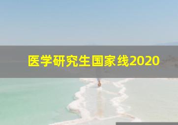 医学研究生国家线2020