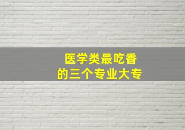 医学类最吃香的三个专业大专