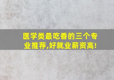 医学类最吃香的三个专业推荐,好就业薪资高!