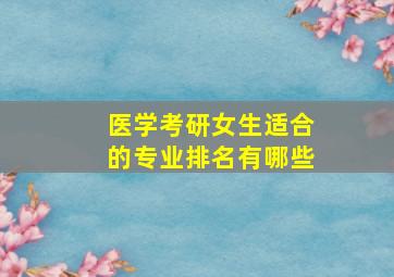 医学考研女生适合的专业排名有哪些