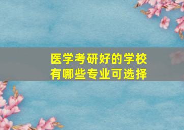 医学考研好的学校有哪些专业可选择