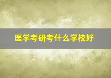 医学考研考什么学校好