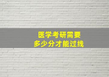 医学考研需要多少分才能过线