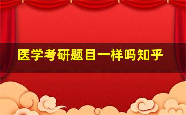 医学考研题目一样吗知乎