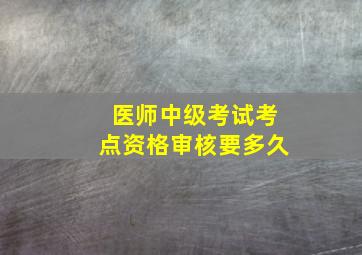 医师中级考试考点资格审核要多久