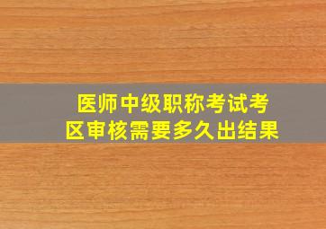 医师中级职称考试考区审核需要多久出结果