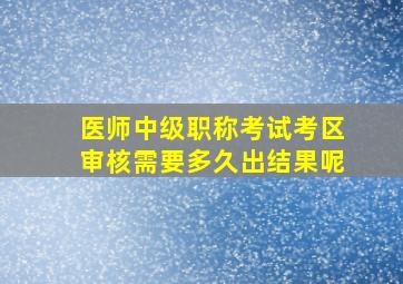 医师中级职称考试考区审核需要多久出结果呢