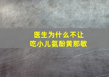 医生为什么不让吃小儿氨酚黄那敏