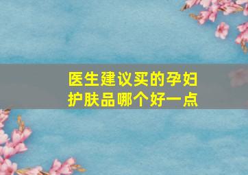 医生建议买的孕妇护肤品哪个好一点