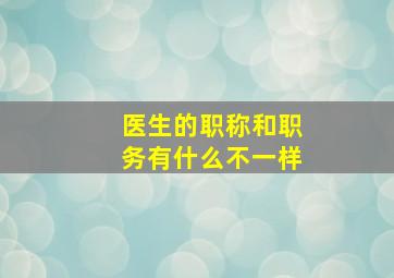 医生的职称和职务有什么不一样