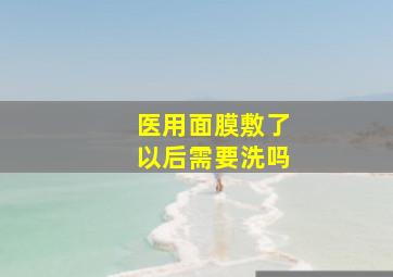 医用面膜敷了以后需要洗吗