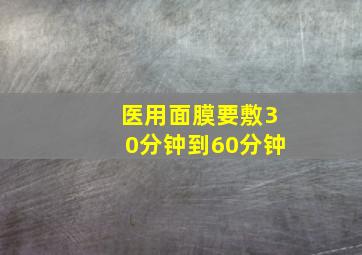 医用面膜要敷30分钟到60分钟