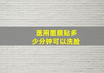 医用面膜贴多少分钟可以洗脸