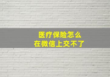 医疗保险怎么在微信上交不了