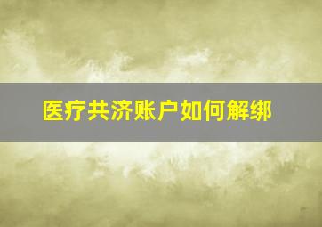 医疗共济账户如何解绑