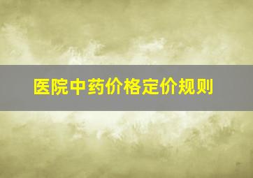 医院中药价格定价规则