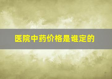 医院中药价格是谁定的