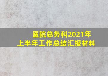 医院总务科2021年上半年工作总结汇报材料