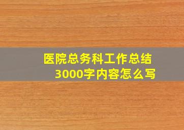 医院总务科工作总结3000字内容怎么写