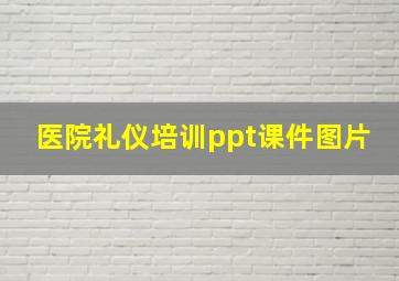 医院礼仪培训ppt课件图片