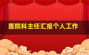 医院科主任汇报个人工作